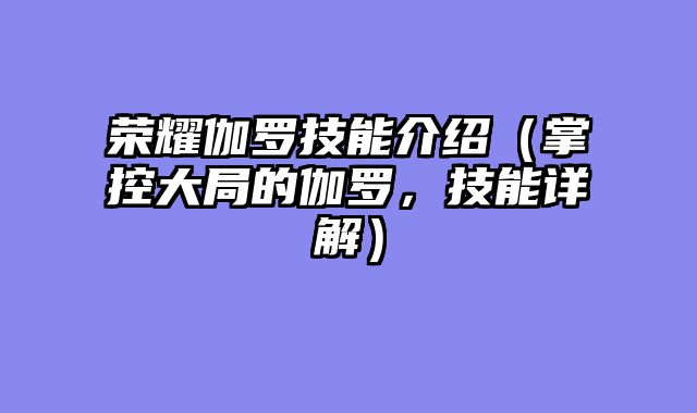 荣耀伽罗技能介绍（掌控大局的伽罗，技能详解）