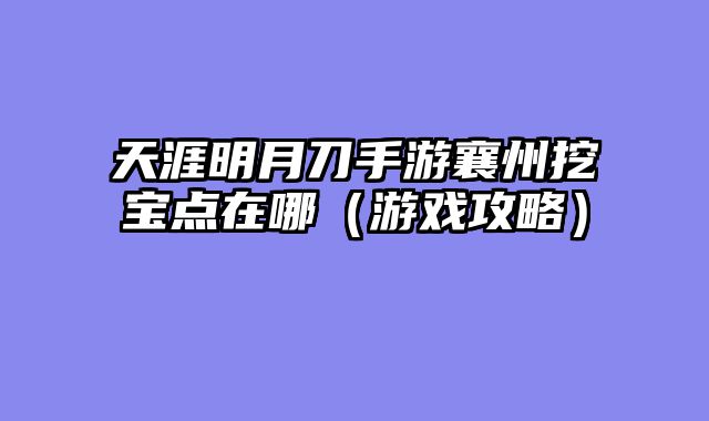 天涯明月刀手游襄州挖宝点在哪（游戏攻略）