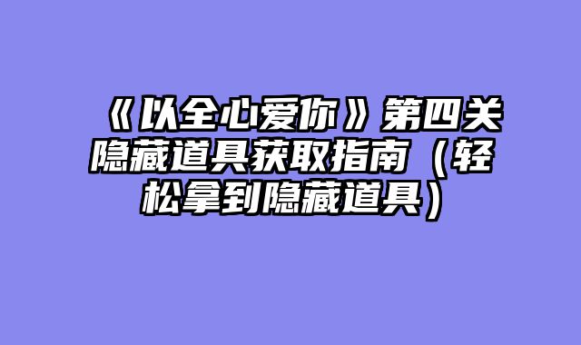 《以全心爱你》第四关隐藏道具获取指南（轻松拿到隐藏道具）