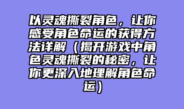 以灵魂撕裂角色,让你感受角色命运的获得方法详解(揭开游戏中角色灵魂撕裂的秘密,让你更深入地理解角色命运)