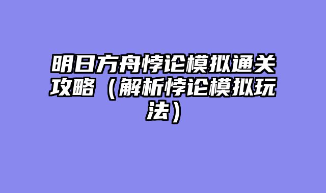 明日方舟悖论模拟通关攻略（解析悖论模拟玩法）