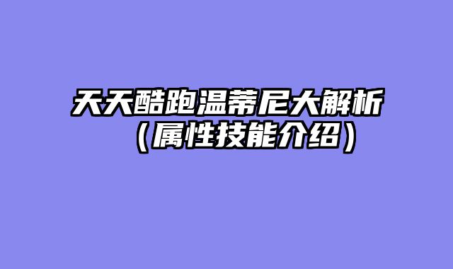 天天酷跑温蒂尼大解析（属性技能介绍）