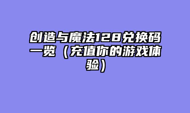 创造与魔法128兑换码一览（充值你的游戏体验）