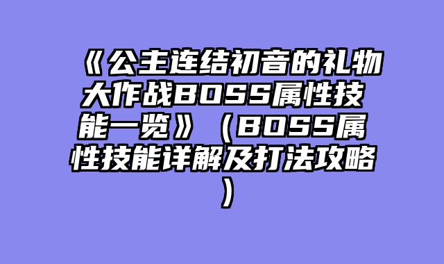 《公主连结初音的礼物大作战BOSS属性技能一览》（BOSS属性技能详解及打法攻略）