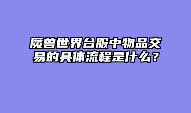 魔兽世界台服中物品交易的具体流程是什么？