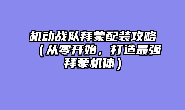 机动战队拜蒙配装攻略(从零开始,打造最强拜蒙机体)