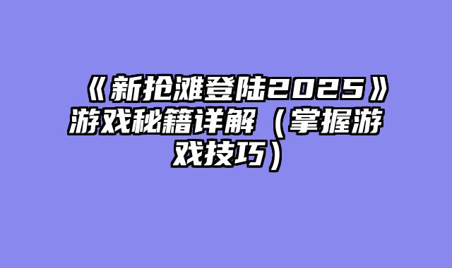 《新抢滩登陆2025》游戏秘籍详解（掌握游戏技巧）