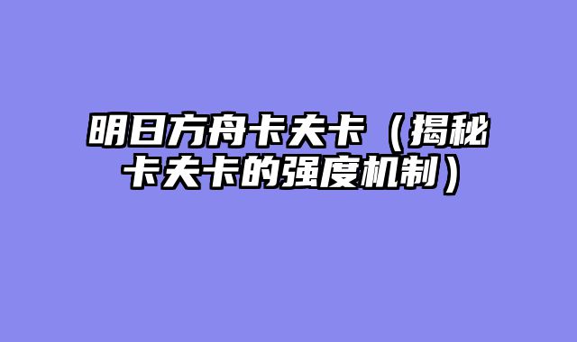 明日方舟卡夫卡（揭秘卡夫卡的强度机制）