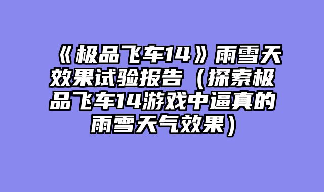 《极品飞车14》雨雪天效果试验报告（探索极品飞车14游戏中逼真的雨雪天气效果）