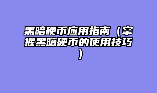 黑暗硬币应用指南(掌握黑暗硬币的使用技巧)
