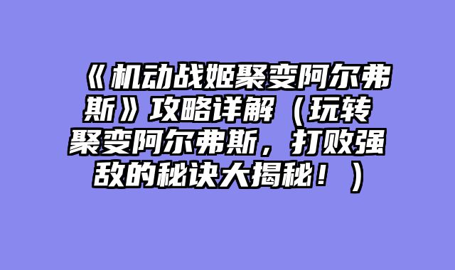 《机动战姬聚变阿尔弗斯》攻略详解（玩转聚变阿尔弗斯，打败强敌的秘诀大揭秘！）