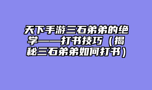天下手游三石弟弟的绝学——打书技巧（揭秘三石弟弟如何打书）