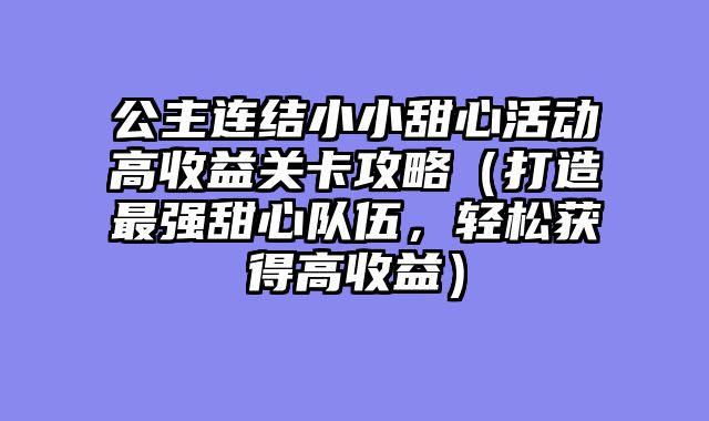 公主连结小小甜心活动高收益关卡攻略（打造最强甜心队伍，轻松获得高收益）