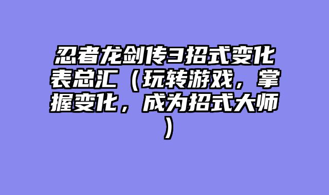 忍者龙剑传3招式变化表总汇（玩转游戏，掌握变化，成为招式大师）