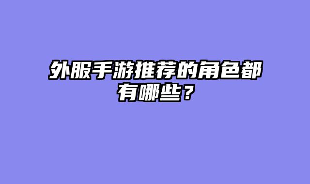 外服手游推荐的角色都有哪些？