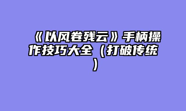 《以风卷残云》手柄操作技巧大全（打破传统）