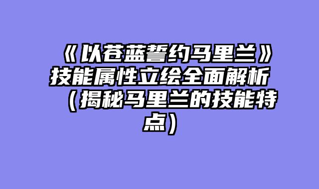 《以苍蓝誓约马里兰》技能属性立绘全面解析（揭秘马里兰的技能特点）