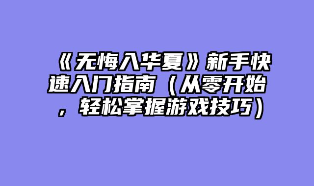 《无悔入华夏》新手快速入门指南（从零开始，轻松掌握游戏技巧）
