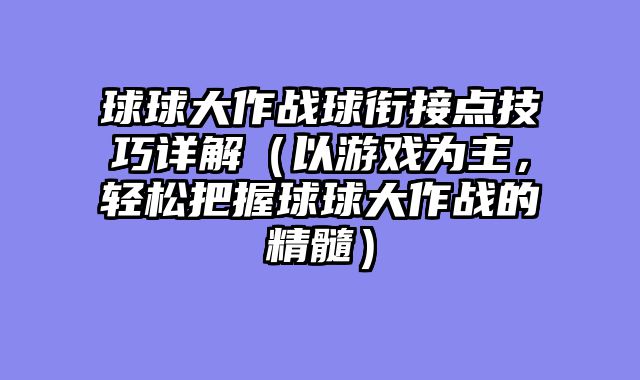 球球大作战球衔接点技巧详解（以游戏为主，轻松把握球球大作战的精髓）