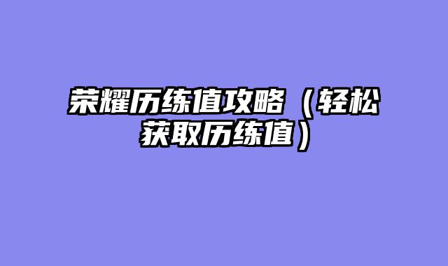 荣耀历练值攻略（轻松获取历练值）