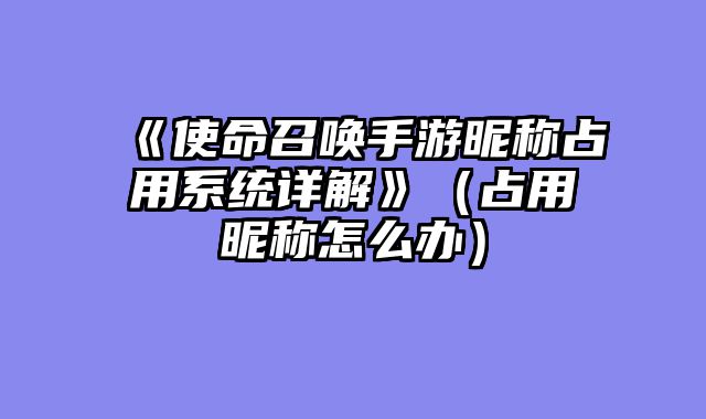 《使命召唤手游昵称占用系统详解》（占用昵称怎么办）