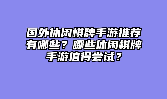 国外休闲棋牌手游推荐有哪些？哪些休闲棋牌手游值得尝试？