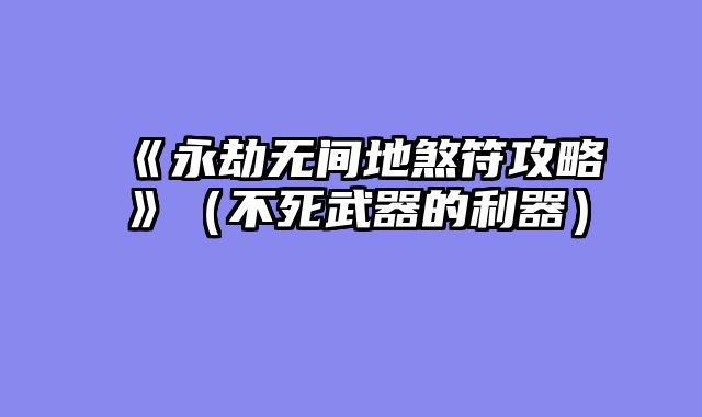 《永劫无间地煞符攻略》(不死武器的利器)