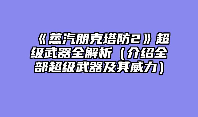 《蒸汽朋克塔防2》超级武器全解析（介绍全部超级武器及其威力）