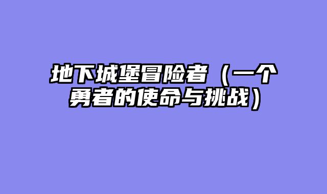 地下城堡冒险者（一个勇者的使命与挑战）