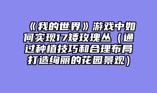《我的世界》游戏中如何实现17矮玫瑰丛（通过种植技巧和合理布局打造绚丽的花园景观）
