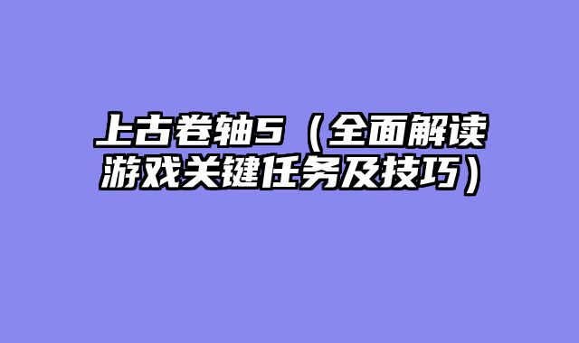 上古卷轴5（全面解读游戏关键任务及技巧）
