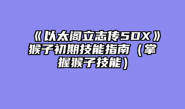 《以太阁立志传5DX》猴子初期技能指南（掌握猴子技能）
