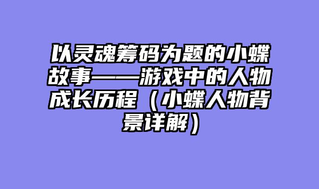 以灵魂筹码为题的小蝶故事——游戏中的人物成长历程（小蝶人物背景详解）