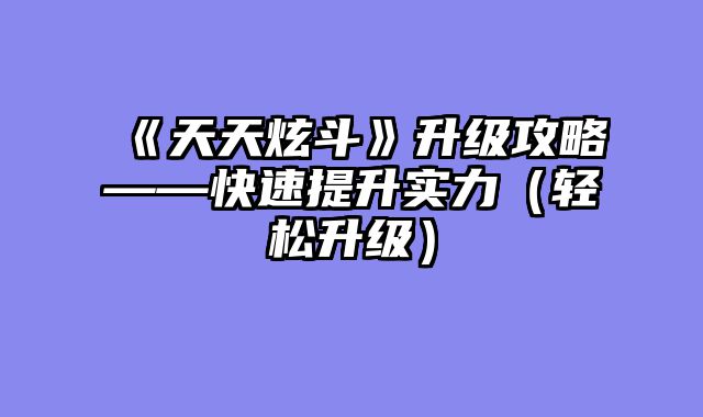 《天天炫斗》升级攻略——快速提升实力（轻松升级）