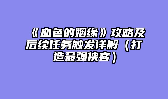 《血色的姻缘》攻略及后续任务触发详解（打造最强侠客）