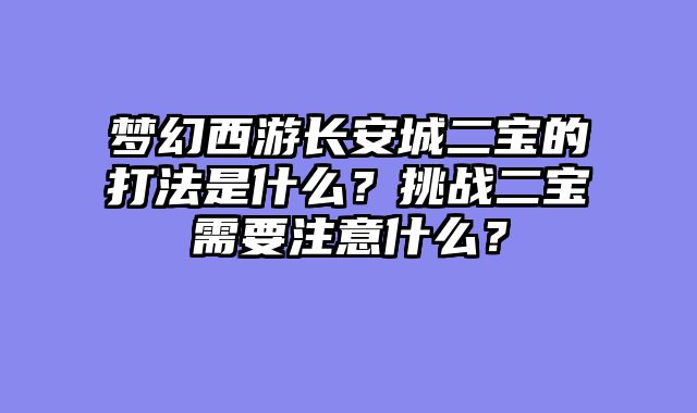 梦幻西游长安城二宝的打法是什么？挑战二宝需要注意什么？