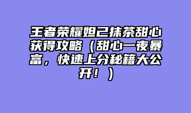 王者荣耀妲己抹茶甜心获得攻略（甜心一夜暴富，快速上分秘籍大公开！）