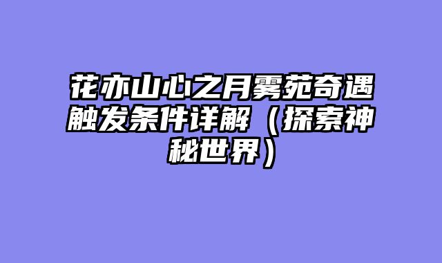 花亦山心之月雾苑奇遇触发条件详解（探索神秘世界）