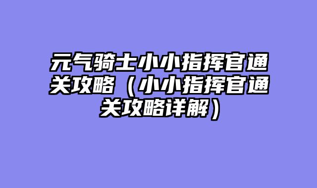 元气骑士小小指挥官通关攻略（小小指挥官通关攻略详解）