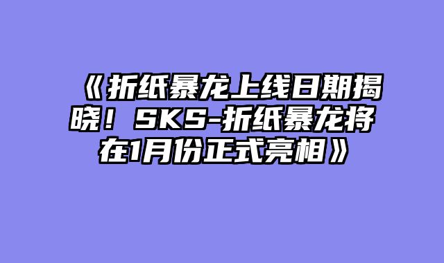 《折纸暴龙上线日期揭晓！SKS-折纸暴龙将在1月份正式亮相》
