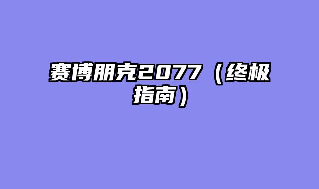 赛博朋克2077（终极指南）