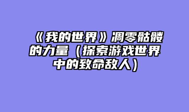 《我的世界》凋零骷髅的力量（探索游戏世界中的致命敌人）