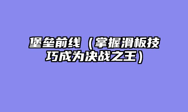 堡垒前线（掌握滑板技巧成为决战之王）