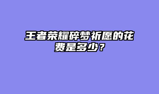 王者荣耀碎梦祈愿的花费是多少？