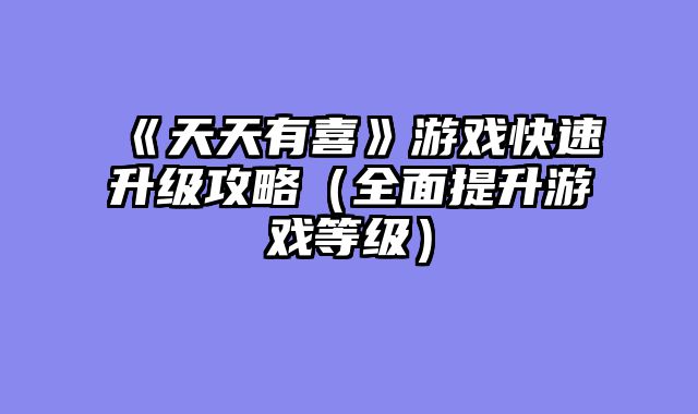 《天天有喜》游戏快速升级攻略（全面提升游戏等级）