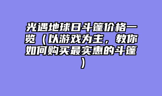 光遇地球日斗篷价格一览（以游戏为主，教你如何购买最实惠的斗篷）