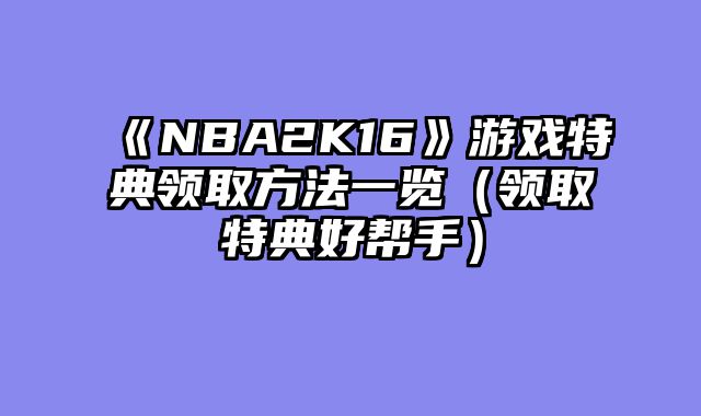 《NBA2K16》游戏特典领取方法一览（领取特典好帮手）