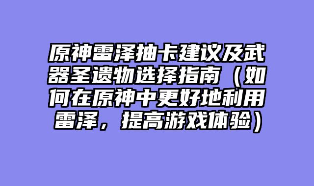 原神雷泽抽卡建议及武器圣遗物选择指南（如何在原神中更好地利用雷泽，提高游戏体验）