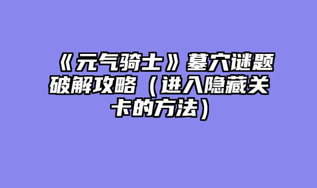 《元气骑士》墓穴谜题破解攻略（进入隐藏关卡的方法）