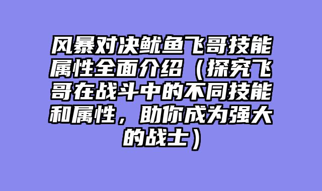 风暴对决鱿鱼飞哥技能属性全面介绍（探究飞哥在战斗中的不同技能和属性，助你成为强大的战士）
